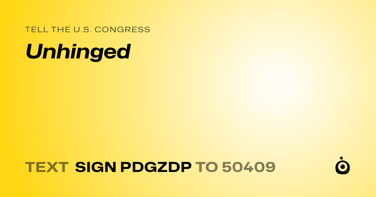 A shareable card that reads "tell the U.S. Congress: Unhinged" followed by "text sign PDGZDP to 50409"