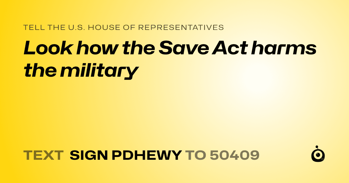 A shareable card that reads "tell the U.S. House of Representatives: Look how the Save Act harms the military" followed by "text sign PDHEWY to 50409"