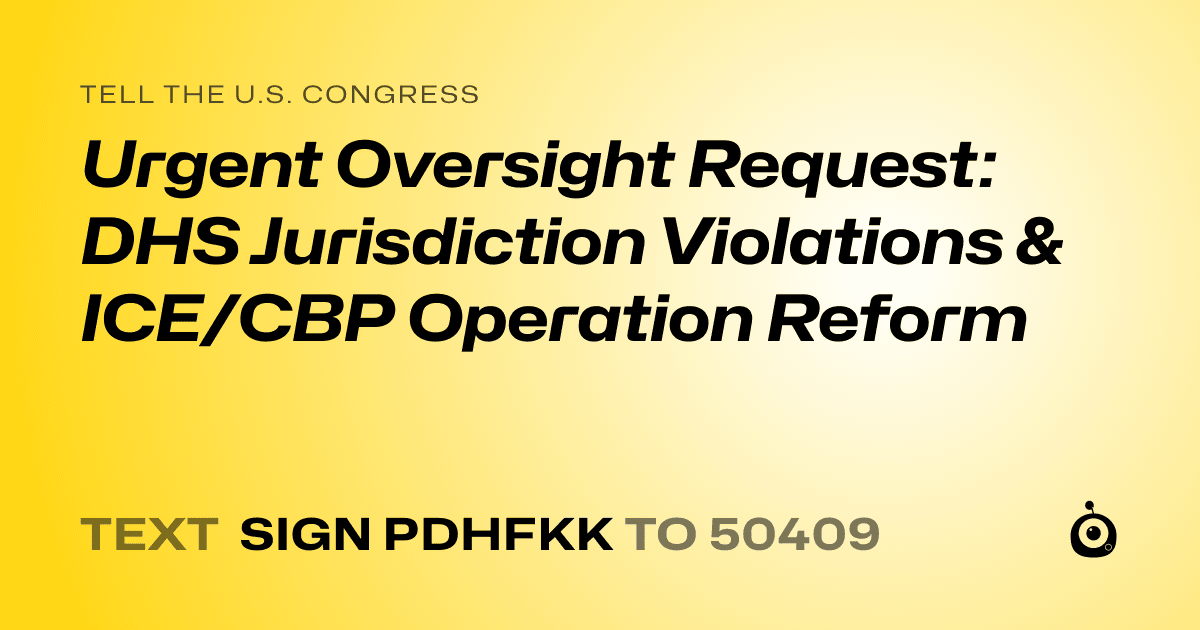 A shareable card that reads "tell the U.S. Congress: Urgent Oversight Request: DHS Jurisdiction Violations & ICE/CBP Operation Reform" followed by "text sign PDHFKK to 50409"