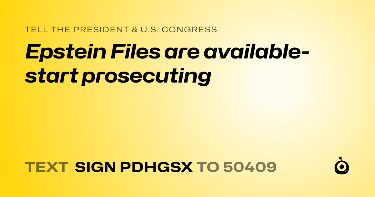A shareable card that reads "tell the President & U.S. Congress: Epstein Files are available- start prosecuting" followed by "text sign PDHGSX to 50409"