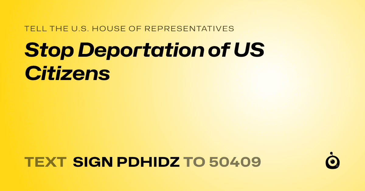 A shareable card that reads "tell the U.S. House of Representatives: Stop Deportation of US Citizens" followed by "text sign PDHIDZ to 50409"