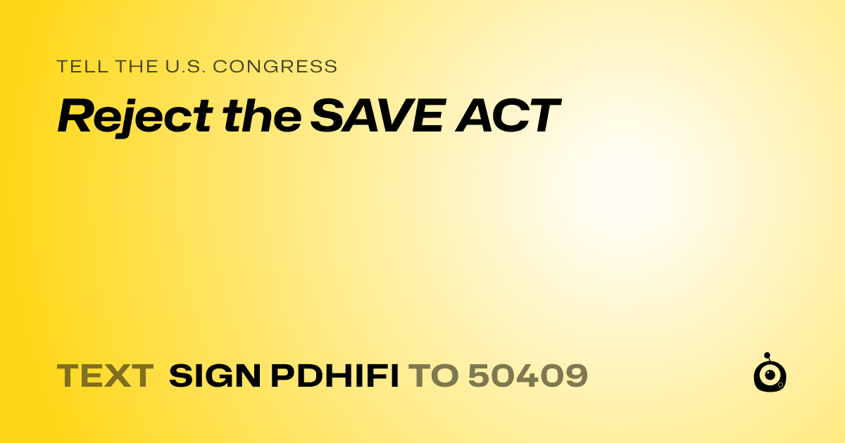 A shareable card that reads "tell the U.S. Congress: Reject the SAVE ACT" followed by "text sign PDHIFI to 50409"