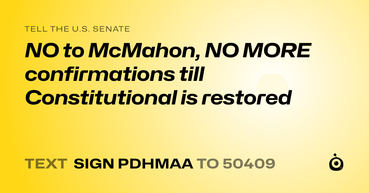 A shareable card that reads "tell the U.S. Senate: NO to McMahon, NO MORE confirmations till Constitutional is restored" followed by "text sign PDHMAA to 50409"
