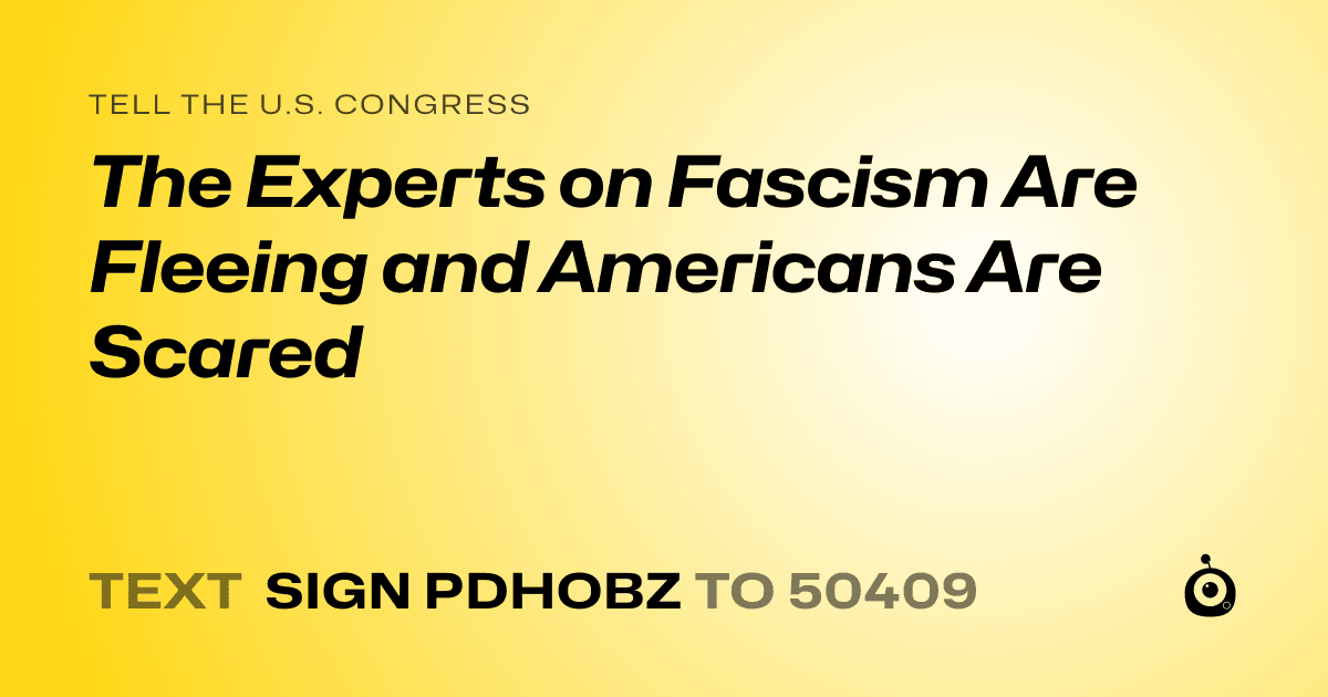 A shareable card that reads "tell the U.S. Congress: The Experts on Fascism Are Fleeing and Americans Are Scared" followed by "text sign PDHOBZ to 50409"