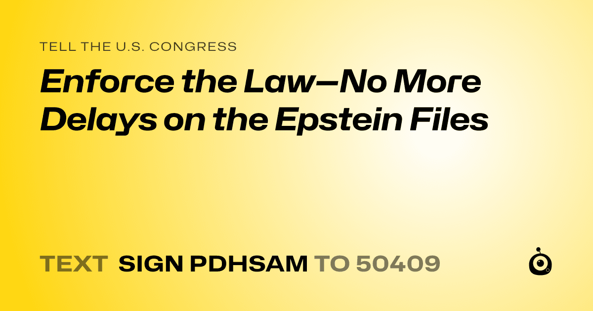 A shareable card that reads "tell the U.S. Congress: Enforce the Law—No More Delays on the Epstein Files" followed by "text sign PDHSAM to 50409"