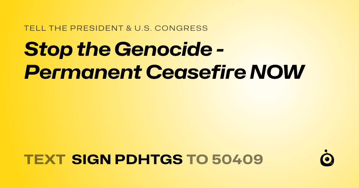 A shareable card that reads "tell the President & U.S. Congress: Stop the Genocide - Permanent Ceasefire NOW" followed by "text sign PDHTGS to 50409"