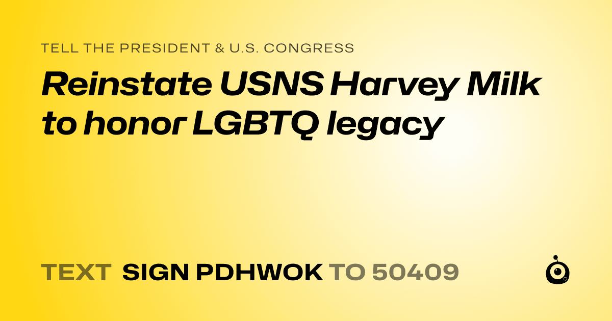 A shareable card that reads "tell the President & U.S. Congress: Reinstate USNS Harvey Milk to honor LGBTQ legacy" followed by "text sign PDHWOK to 50409"