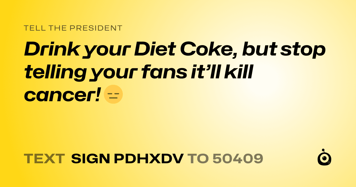 A shareable card that reads "tell the President: Drink your Diet Coke, but stop telling your fans it’ll kill cancer! 😑" followed by "text sign PDHXDV to 50409"