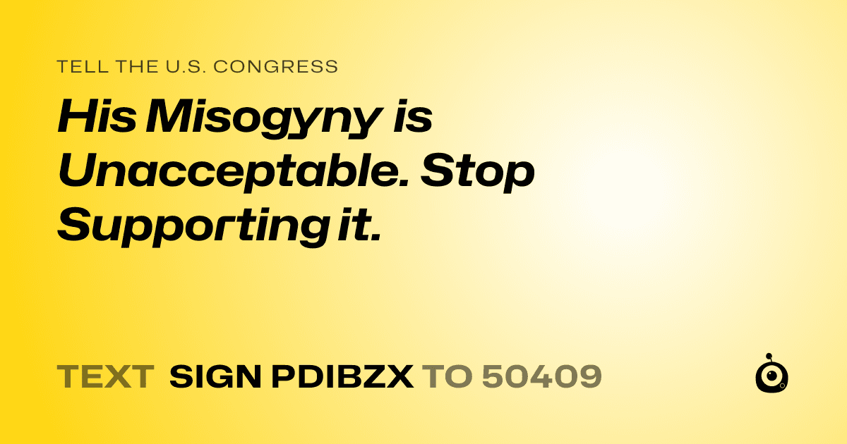 A shareable card that reads "tell the U.S. Congress: His Misogyny is Unacceptable. Stop Supporting it." followed by "text sign PDIBZX to 50409"