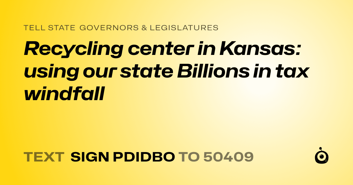 A shareable card that reads "tell State Governors & Legislatures: Recycling center in Kansas: using our state Billions in tax windfall" followed by "text sign PDIDBO to 50409"