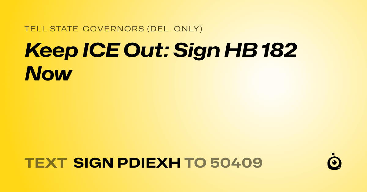 A shareable card that reads "tell State Governors (Del. only): Keep ICE Out: Sign HB 182 Now" followed by "text sign PDIEXH to 50409"