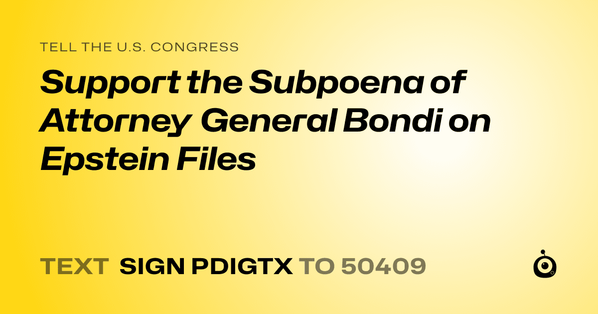 A shareable card that reads "tell the U.S. Congress: Support the Subpoena of Attorney General Bondi on Epstein Files" followed by "text sign PDIGTX to 50409"