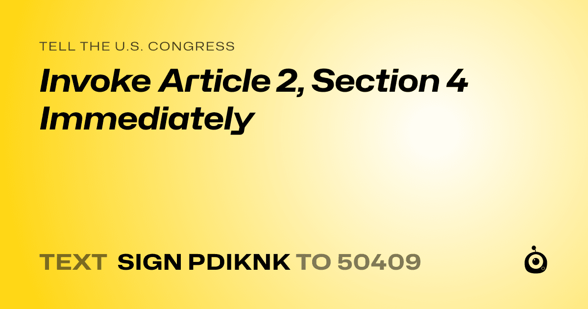 A shareable card that reads "tell the U.S. Congress: Invoke Article 2, Section 4 Immediately" followed by "text sign PDIKNK to 50409"