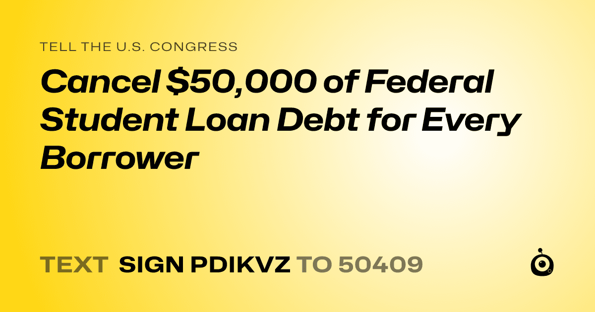 A shareable card that reads "tell the U.S. Congress: Cancel $50,000 of Federal Student Loan Debt for Every Borrower" followed by "text sign PDIKVZ to 50409"