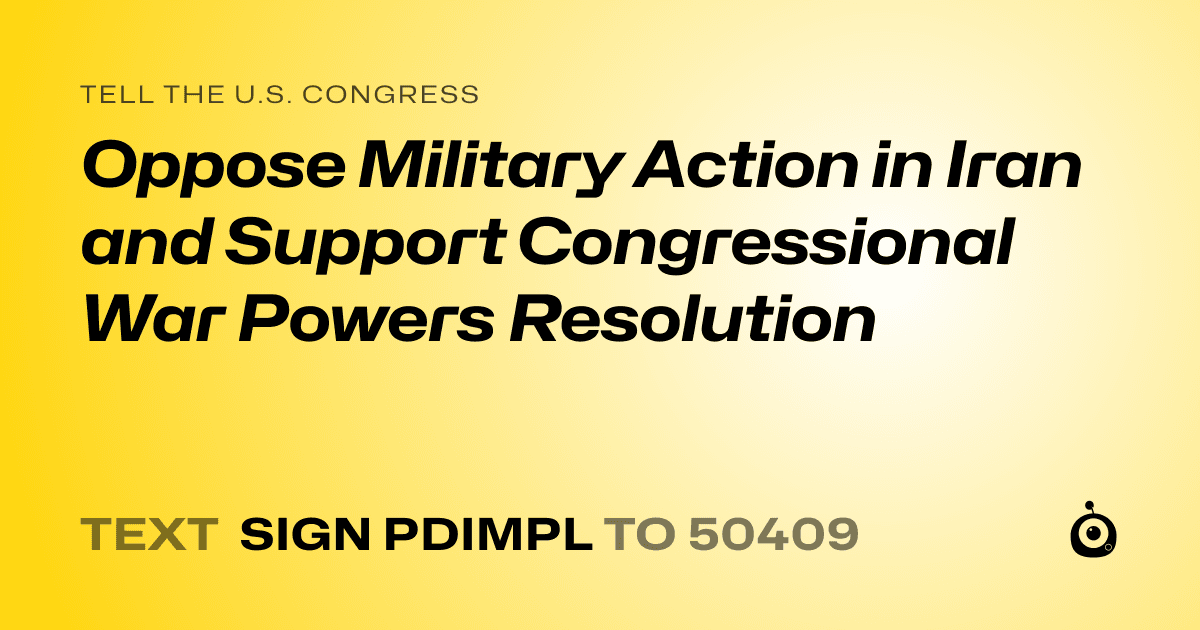 A shareable card that reads "tell the U.S. Congress: Oppose Military Action in Iran and Support Congressional War Powers Resolution" followed by "text sign PDIMPL to 50409"