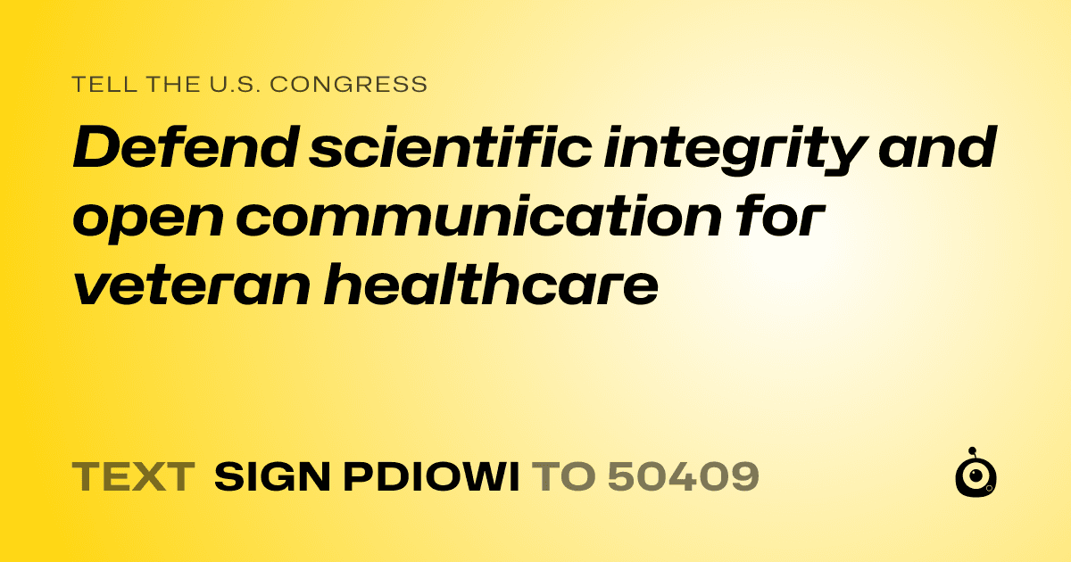 A shareable card that reads "tell the U.S. Congress: Defend scientific integrity and open communication for veteran healthcare" followed by "text sign PDIOWI to 50409"