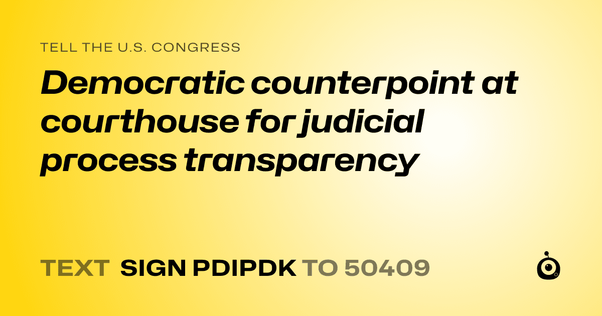 A shareable card that reads "tell the U.S. Congress: Democratic counterpoint at courthouse for judicial process transparency" followed by "text sign PDIPDK to 50409"