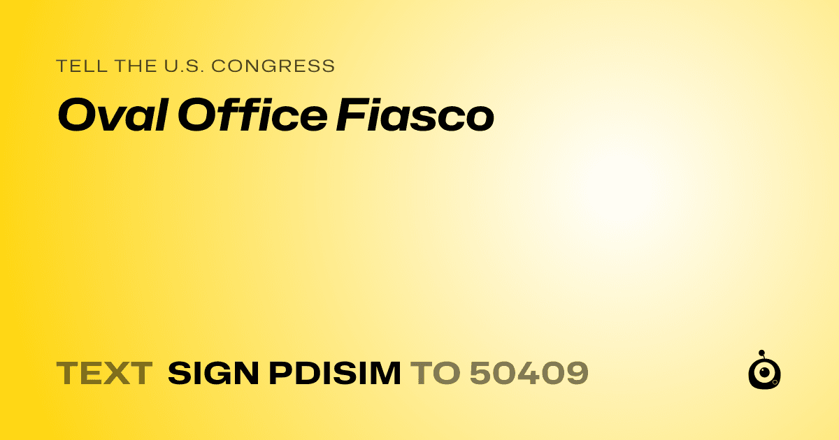 A shareable card that reads "tell the U.S. Congress: Oval Office Fiasco" followed by "text sign PDISIM to 50409"