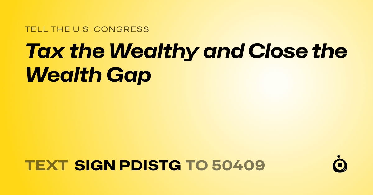 A shareable card that reads "tell the U.S. Congress: Tax the Wealthy and Close the Wealth Gap" followed by "text sign PDISTG to 50409"