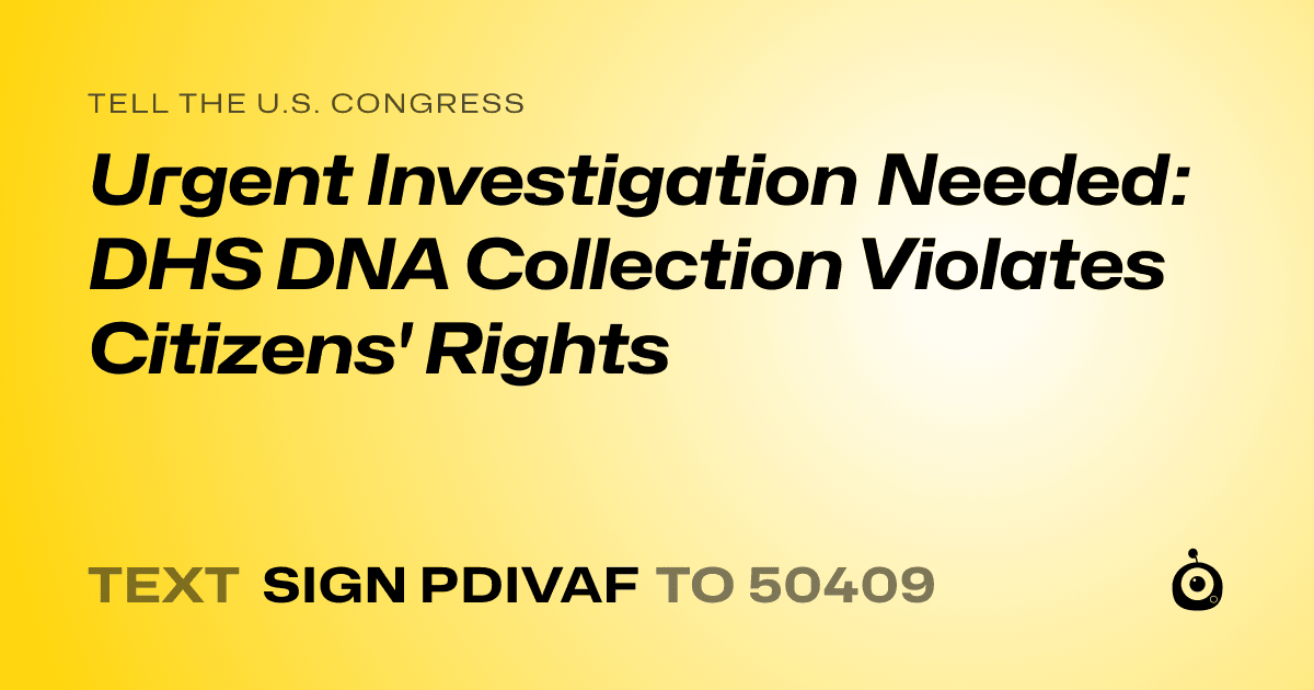 A shareable card that reads "tell the U.S. Congress: Urgent Investigation Needed: DHS DNA Collection Violates Citizens' Rights" followed by "text sign PDIVAF to 50409"
