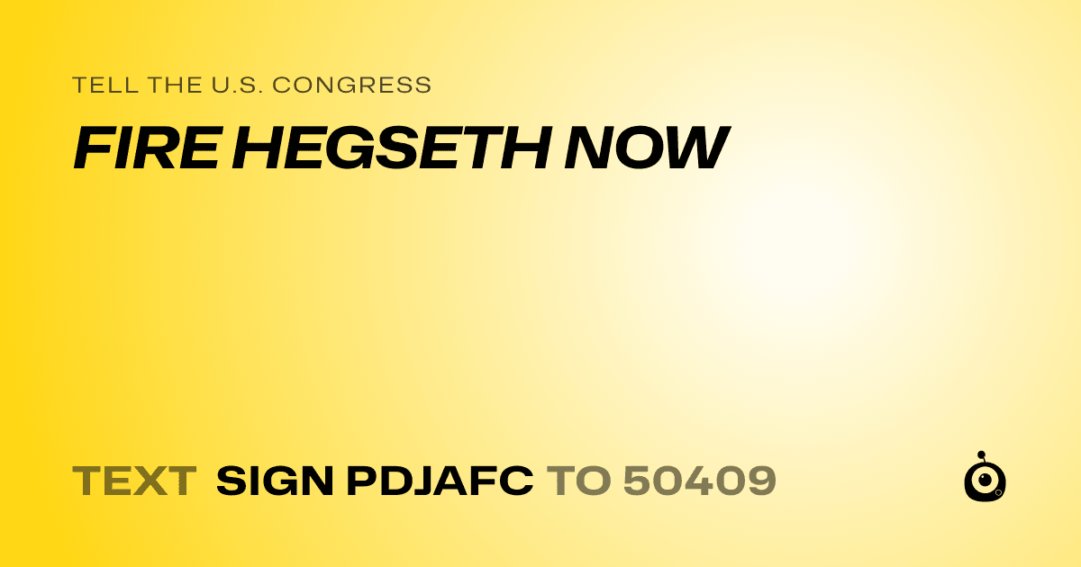 A shareable card that reads "tell the U.S. Congress: FIRE HEGSETH NOW" followed by "text sign PDJAFC to 50409"