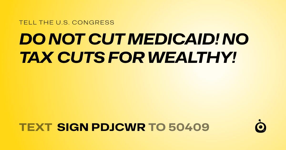 A shareable card that reads "tell the U.S. Congress: DO NOT CUT MEDICAID! NO TAX CUTS FOR WEALTHY!" followed by "text sign PDJCWR to 50409"
