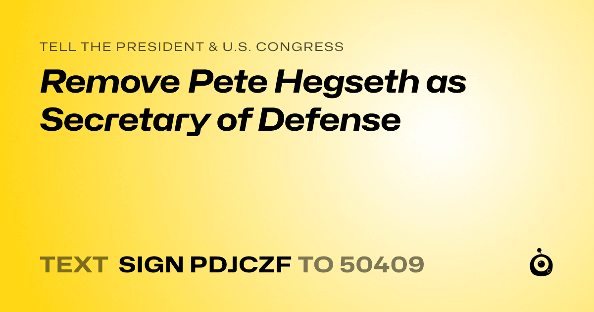 A shareable card that reads "tell the President & U.S. Congress: Remove Pete Hegseth as Secretary of Defense" followed by "text sign PDJCZF to 50409"
