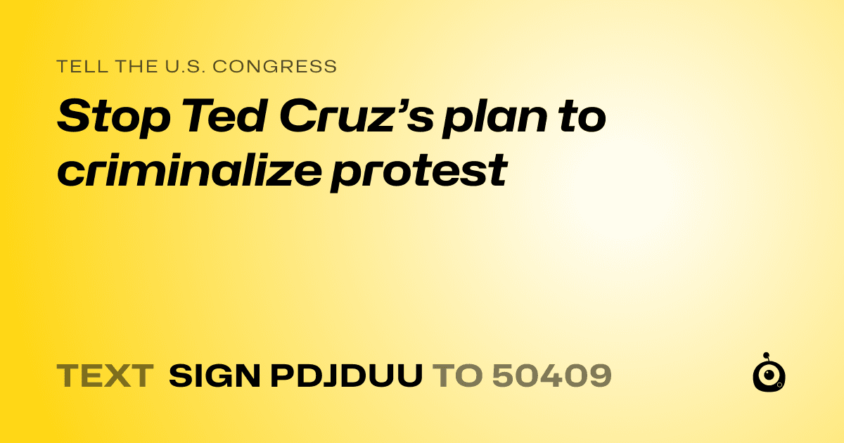 A shareable card that reads "tell the U.S. Congress: Stop Ted Cruz’s plan to criminalize protest" followed by "text sign PDJDUU to 50409"