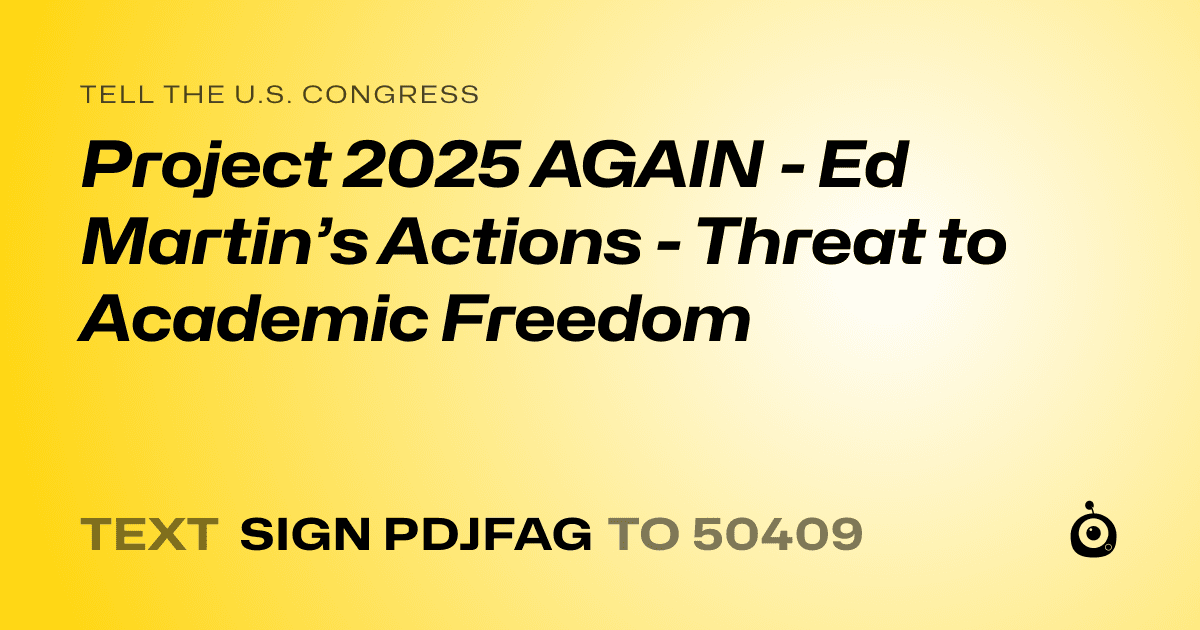 A shareable card that reads "tell the U.S. Congress: Project 2025 AGAIN - Ed Martin’s Actions - Threat to Academic Freedom" followed by "text sign PDJFAG to 50409"