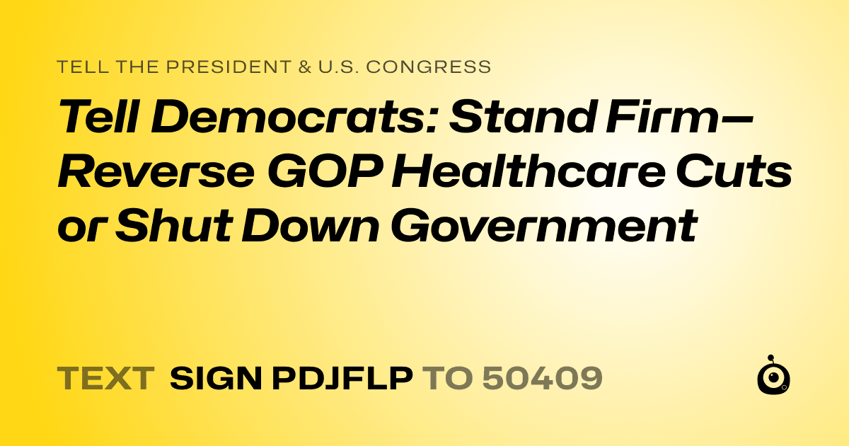 A shareable card that reads "tell the President & U.S. Congress: Tell Democrats: Stand Firm—Reverse GOP Healthcare Cuts or Shut Down Government" followed by "text sign PDJFLP to 50409"