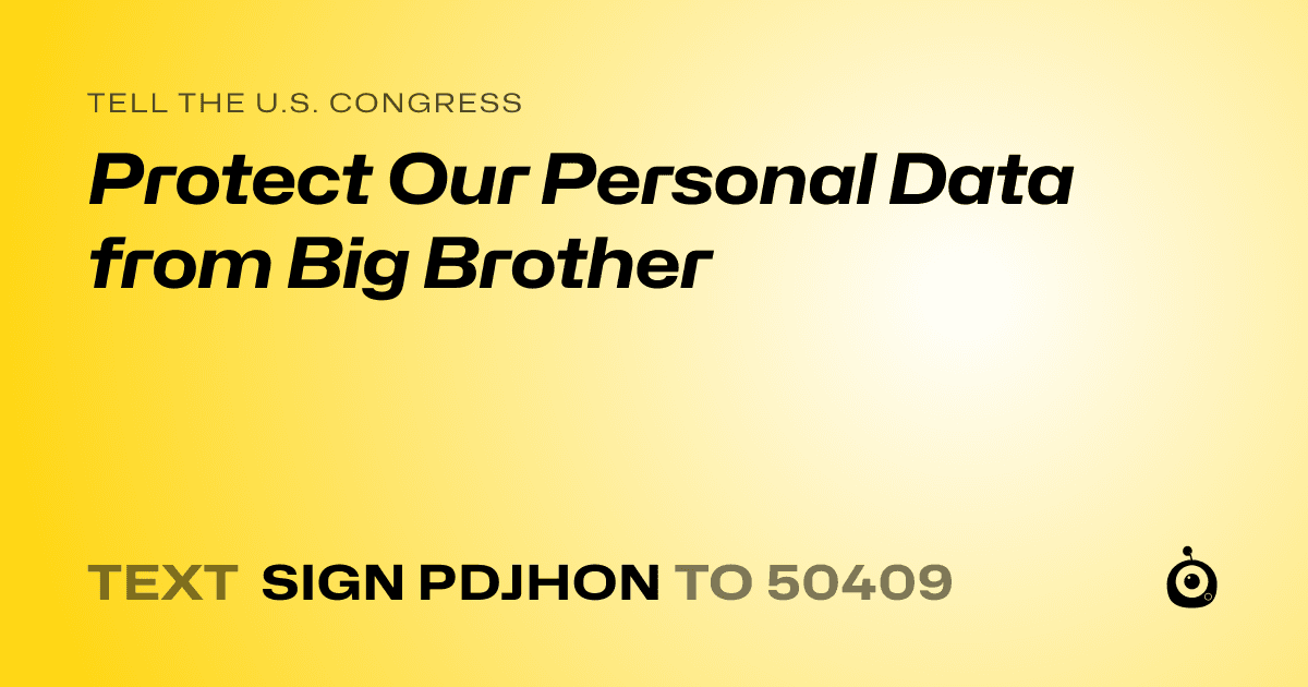 A shareable card that reads "tell the U.S. Congress: Protect Our Personal Data from Big Brother" followed by "text sign PDJHON to 50409"