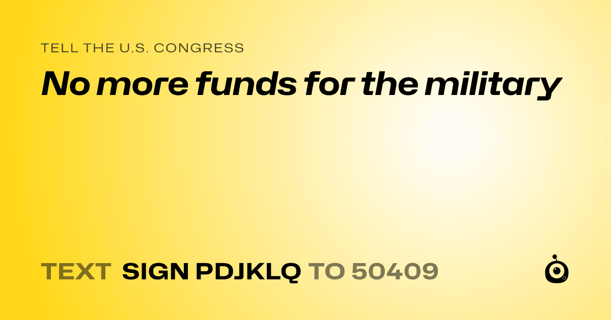 A shareable card that reads "tell the U.S. Congress: No more funds for the military" followed by "text sign PDJKLQ to 50409"