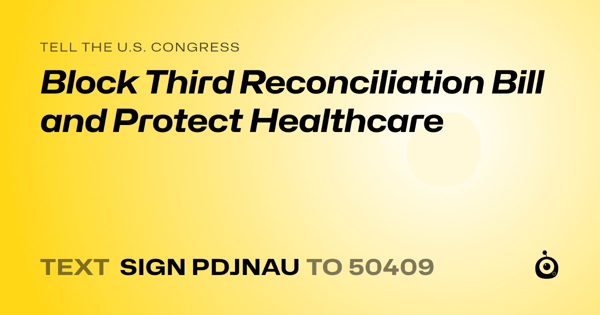 A shareable card that reads "tell the U.S. Congress: Block Third Reconciliation Bill and Protect Healthcare" followed by "text sign PDJNAU to 50409"
