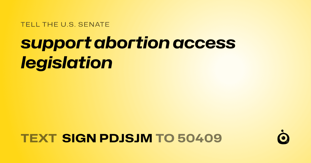 A shareable card that reads "tell the U.S. Senate: support abortion access legislation" followed by "text sign PDJSJM to 50409"