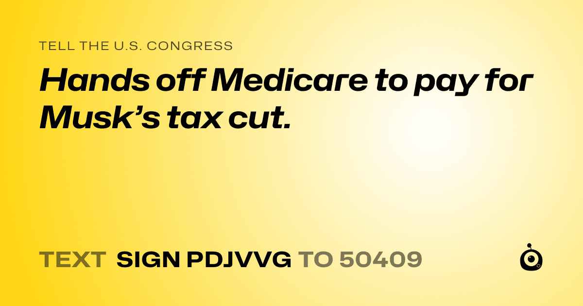 A shareable card that reads "tell the U.S. Congress: Hands off Medicare to pay for Musk’s tax cut." followed by "text sign PDJVVG to 50409"