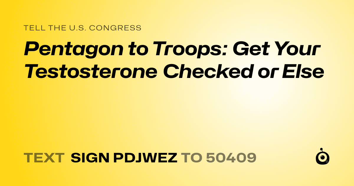 A shareable card that reads "tell the U.S. Congress: Pentagon to Troops: Get Your Testosterone Checked or Else" followed by "text sign PDJWEZ to 50409"