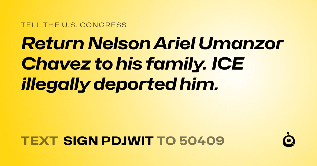 A shareable card that reads "tell the U.S. Congress: Return Nelson Ariel Umanzor Chavez to his family. ICE illegally deported him." followed by "text sign PDJWIT to 50409"