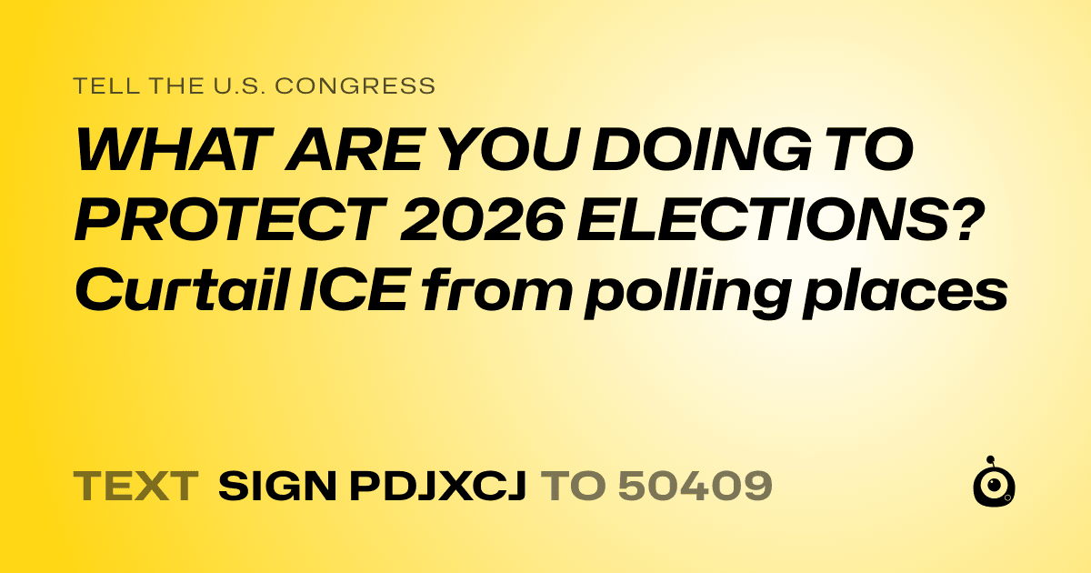 A shareable card that reads "tell the U.S. Congress: WHAT ARE YOU DOING TO PROTECT 2026 ELECTIONS? Curtail ICE from polling places" followed by "text sign PDJXCJ to 50409"