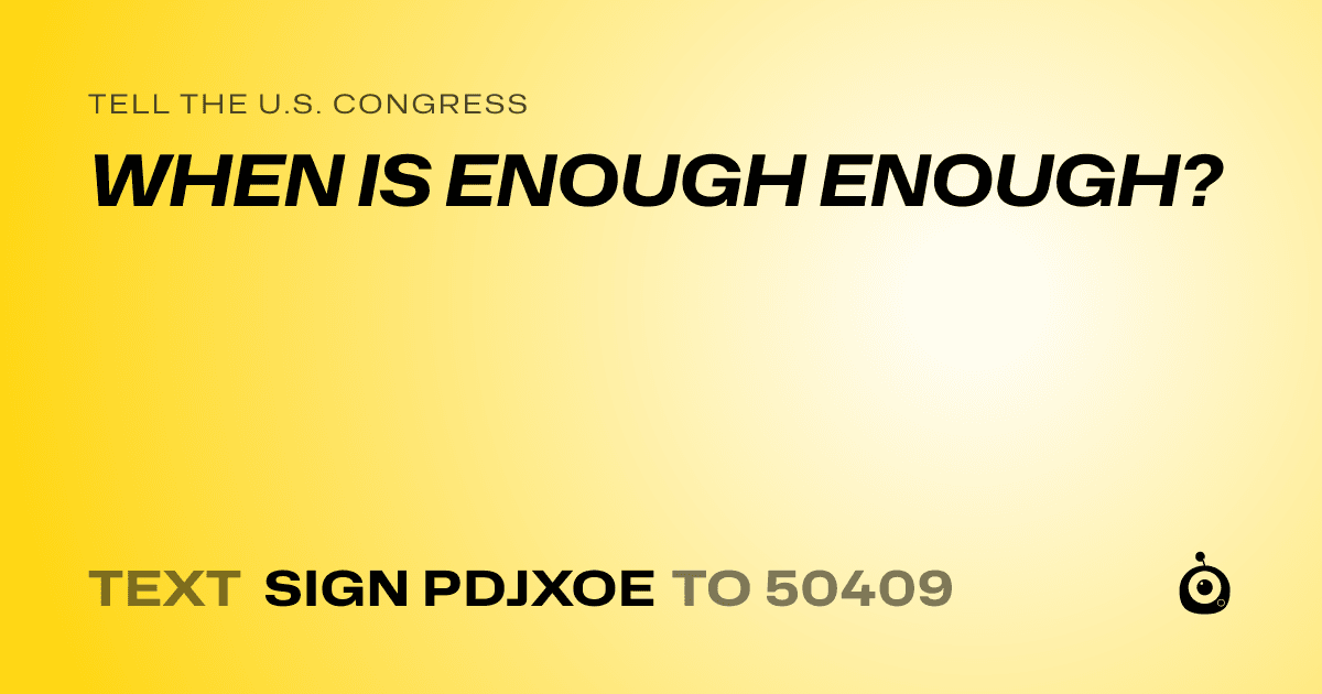 A shareable card that reads "tell the U.S. Congress: WHEN IS ENOUGH ENOUGH?" followed by "text sign PDJXOE to 50409"