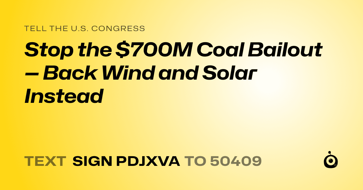 A shareable card that reads "tell the U.S. Congress: Stop the $700M Coal Bailout — Back Wind and Solar Instead" followed by "text sign PDJXVA to 50409"