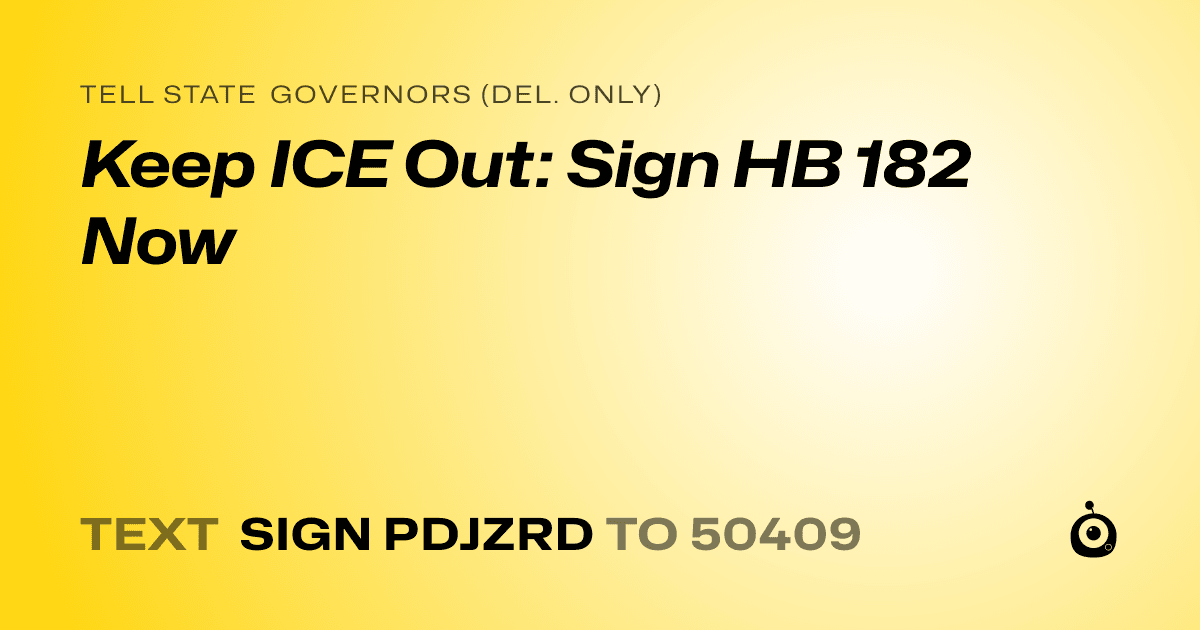 A shareable card that reads "tell State Governors (Del. only): Keep ICE Out: Sign HB 182 Now" followed by "text sign PDJZRD to 50409"