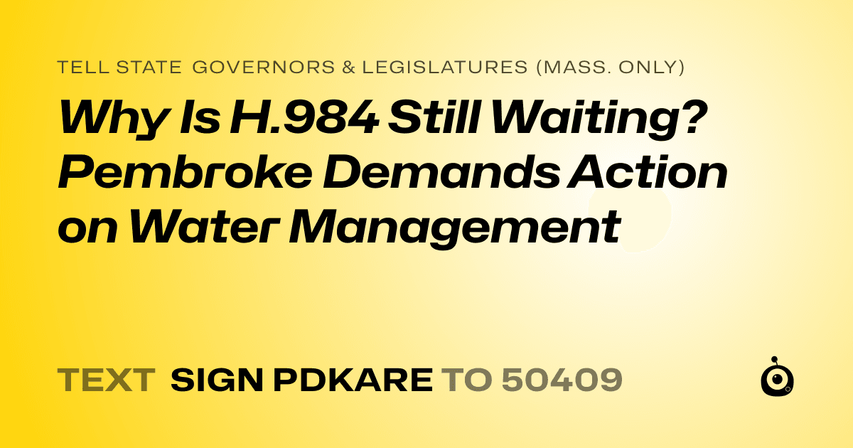A shareable card that reads "tell State Governors & Legislatures (Mass. only): Why Is H.984 Still Waiting? Pembroke Demands Action on Water Management" followed by "text sign PDKARE to 50409"