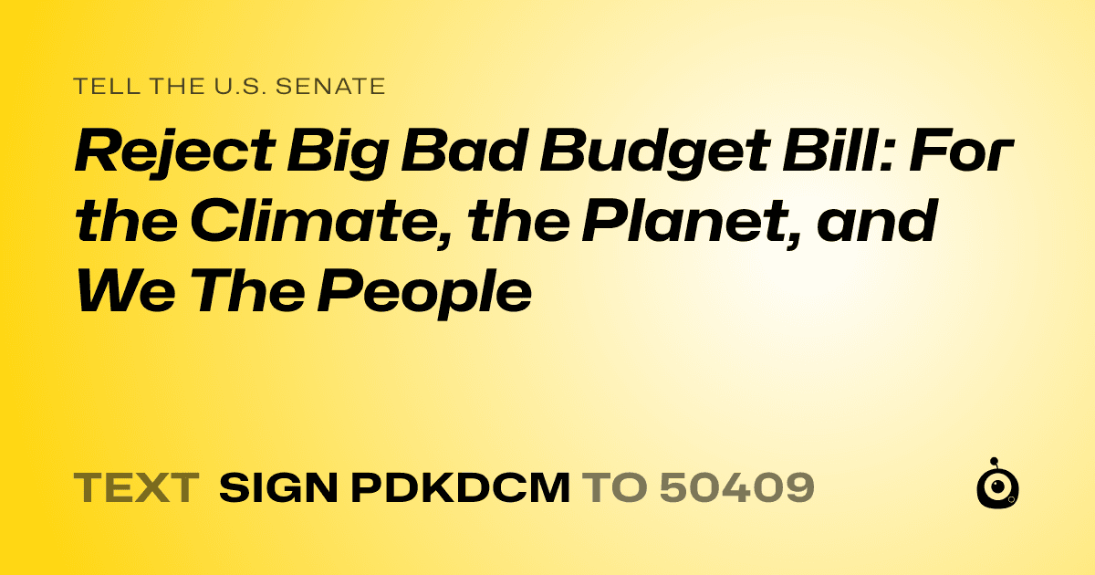 A shareable card that reads "tell the U.S. Senate: Reject Big Bad Budget Bill: For the Climate, the Planet, and We The People" followed by "text sign PDKDCM to 50409"
