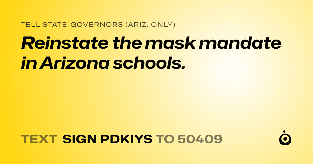 A shareable card that reads "tell State Governors (Ariz. only): Reinstate the mask mandate in Arizona schools." followed by "text sign PDKIYS to 50409"