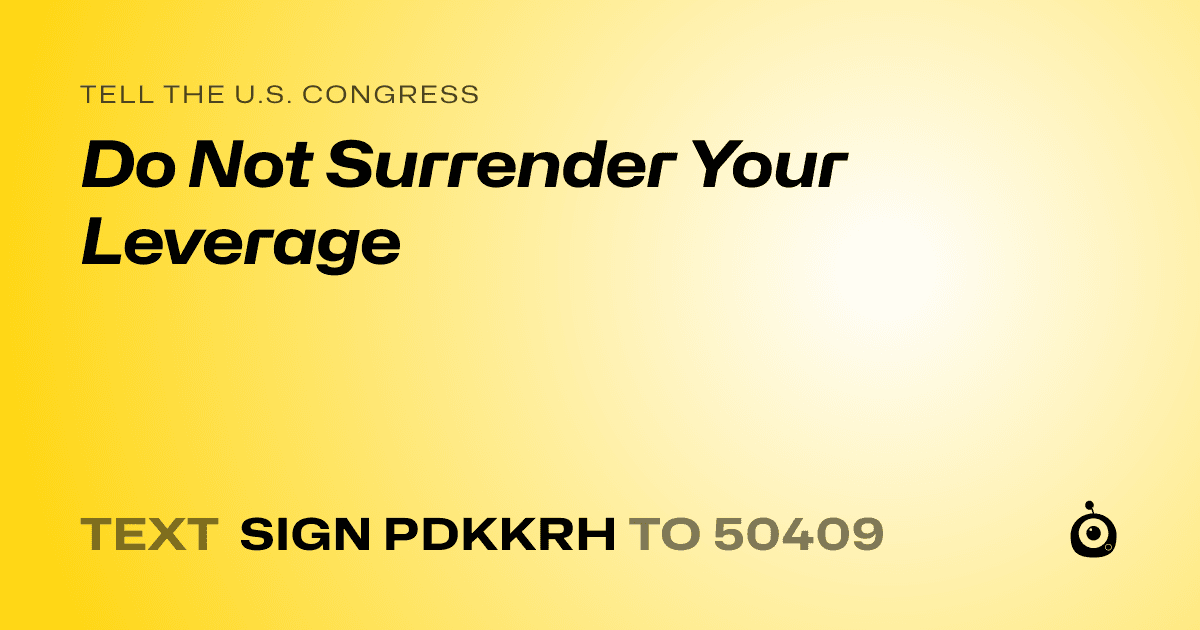 A shareable card that reads "tell the U.S. Congress: Do Not Surrender Your Leverage" followed by "text sign PDKKRH to 50409"