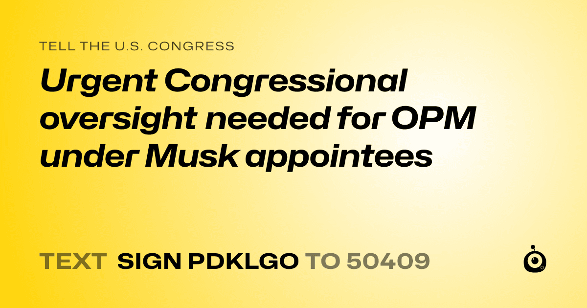 A shareable card that reads "tell the U.S. Congress: Urgent Congressional oversight needed for OPM under Musk appointees" followed by "text sign PDKLGO to 50409"