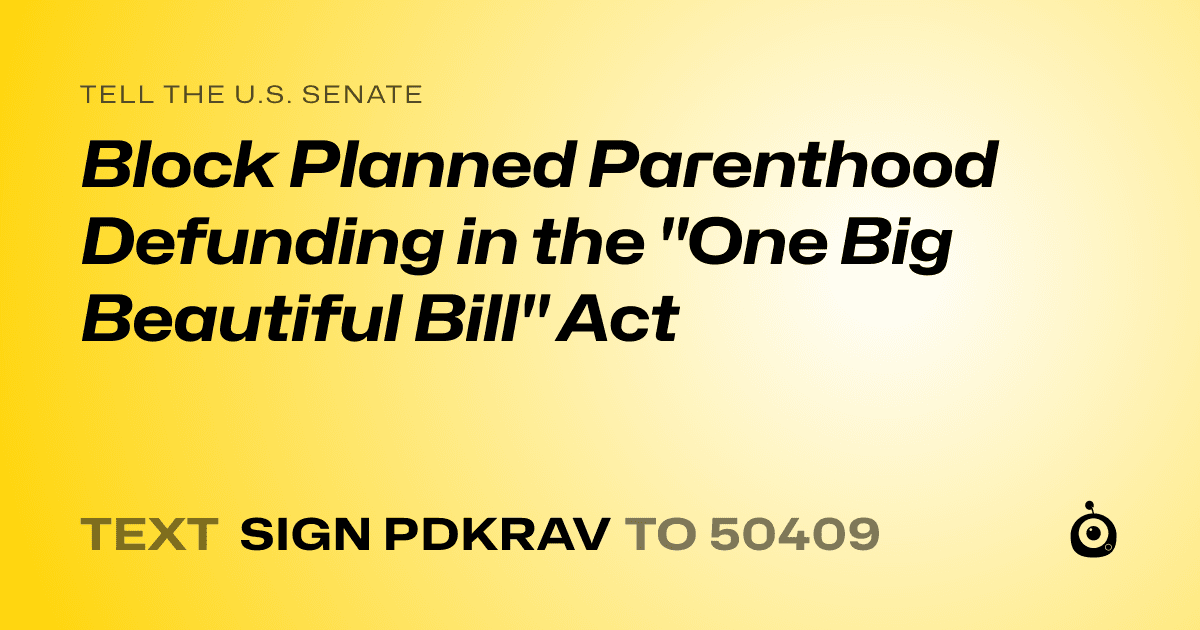 A shareable card that reads "tell the U.S. Senate: Block Planned Parenthood Defunding in the "One Big Beautiful Bill" Act" followed by "text sign PDKRAV to 50409"