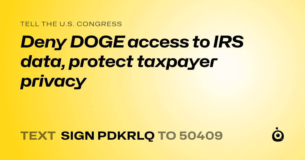 A shareable card that reads "tell the U.S. Congress: Deny DOGE access to IRS data, protect taxpayer privacy" followed by "text sign PDKRLQ to 50409"