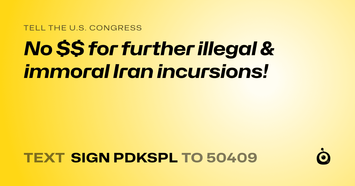 A shareable card that reads "tell the U.S. Congress: No $$ for further illegal & immoral Iran incursions!" followed by "text sign PDKSPL to 50409"