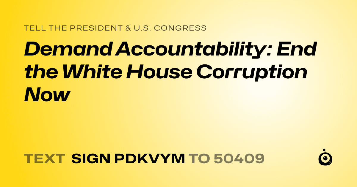 A shareable card that reads "tell the President & U.S. Congress: Demand Accountability: End the White House Corruption Now" followed by "text sign PDKVYM to 50409"